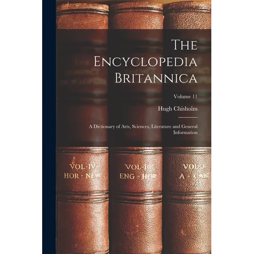 The Encyclopedia Britannica: A Dictionary of Arts, Sciences, Literature and General Information; Volume 11