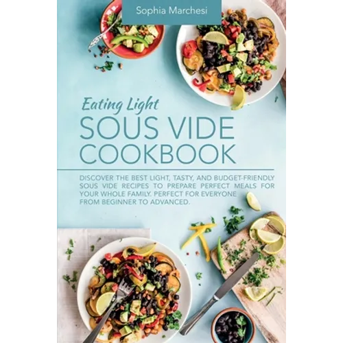 Eating Light Sous Vide Cookbook: Discover the Best Light, Tasty, and Budget-Friendly Sous Vide Recipes to Prepare Perfect Meals for Your Whole Family.
