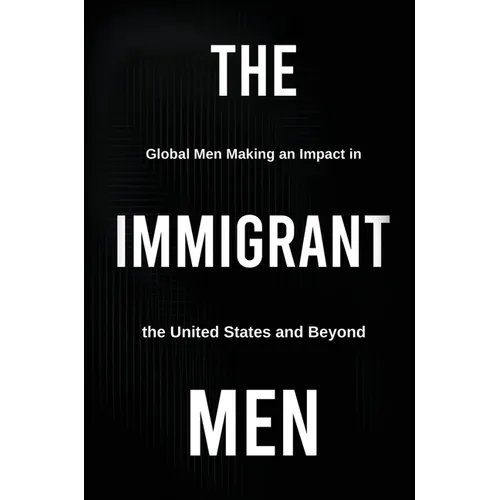 The Immigrant Men: Global Men Making an Impact in the United States and Beyond