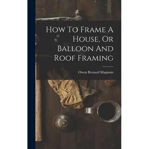How To Frame A House, Or Balloon And Roof Framing