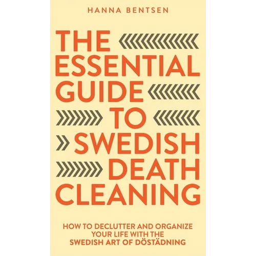 The Essential Guide to Swedish Death Cleaning: How to Declutter and Organize Your Life With the Swedish Art of Döstädning