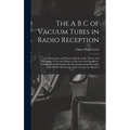 The A B C of Vacuum Tubes in Radio Reception; an Elementary and Practical Book on the Theory and Operation of Vacuum Tubes as Detectors and Amplifiers