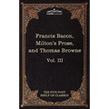 Essays, Civil and Moral & the New Atlantis by Francis Bacon; Aeropagitica & Tractate of Education by John Milton; Religio Medici by Sir Thomas Browne