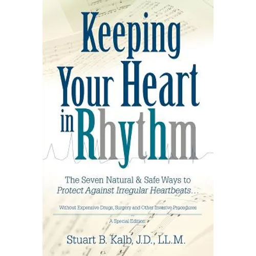 Keeping Your Heart in Rhythm: The Seven Natural & Safe Ways to Protect Against Irregular Heartbeats...