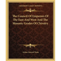 The Council Of Emperors Of The East And West And The Masonic Grades Of Chivalry