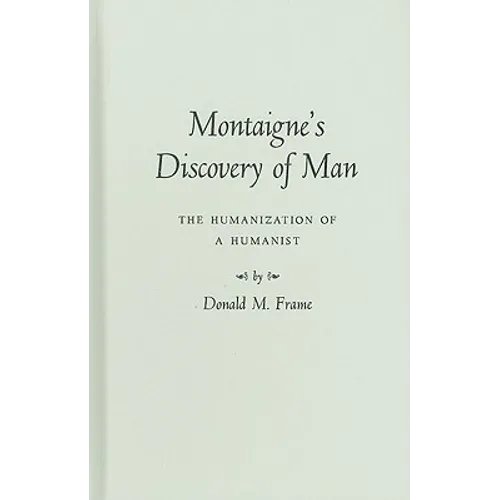 Montaigne's Discovery of Man: The Humanization of a Humanist