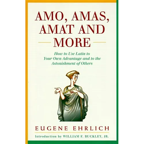 Amo, Amas, Amat and More: How to Use Latin to Your Own Advantage and to the Astonishment of Others