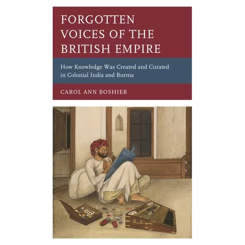 Forgotten Voices of the British Empire: How Knowledge Was Created and Curated in Colonial India and Burma