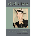 Agustin Lara: A Cultural Biography