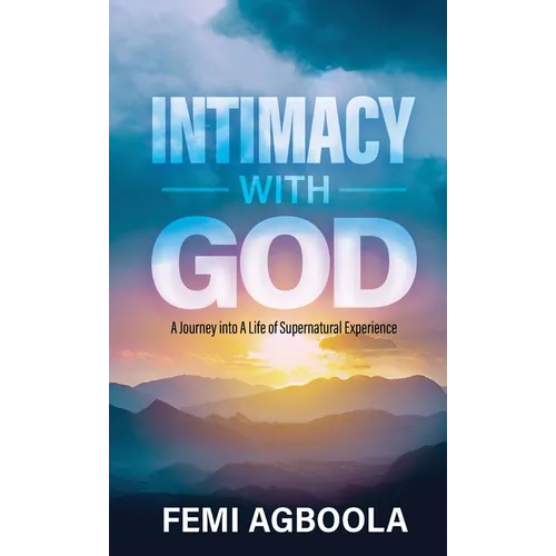 Intimacy with God: A Journey Into a Life of Supernatural Experience