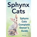 Sphynx Cats. Sphynx Cats Complete Owner's Guide.