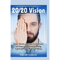 20/20 Vision: Your Guide On How To Achieve An Improved And Healthy Eyesight The Natural Way