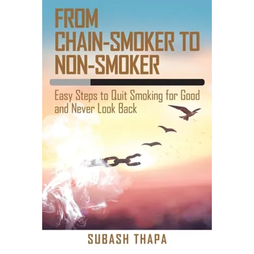 From Chain-Smoker to Non-Smoker: Easy Steps to Quit Smoking for Good and Never Look Back