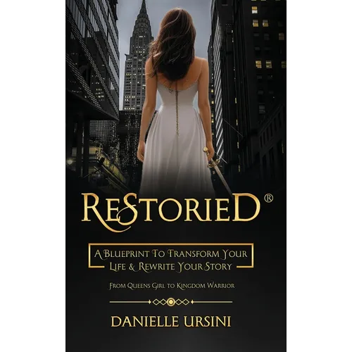 ReStoried(R): A Blueprint To Transform Your Life & Rewrite Your Story