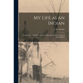 My Life as an Indian: The Story of a red Woman and a White man in The Lodges of The Blackfeet