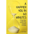 A Happier You In 60 Minutes: 4 Easy Ways to Be More Positive and Grateful Everyday