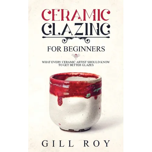 Ceramic Glazing for Beginners: What Every Ceramic Artist Should Know to Get Better Glazes