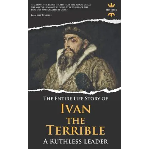 Ivan the Terrible: A Ruthless Leader. The Entire Life Story