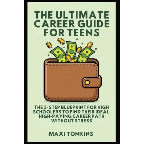 The Ultimate Career Guide For Teens: The 3-Step Blueprint for High Schoolers to Find Their Ideal, High-Paying Career Path Without Stress
