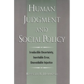 Human Judgment and Social Policy: Irreducible Uncertainty, Inevitable Error, Unavoidable Injustice
