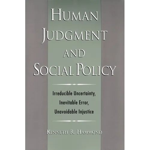 Human Judgment and Social Policy: Irreducible Uncertainty, Inevitable Error, Unavoidable Injustice