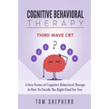Cognitive Behavioral Therapy: Third Wave Cbt: 6 New Forms of Cognitive Behavioral Therapy & How to Decide the Right Kind for You