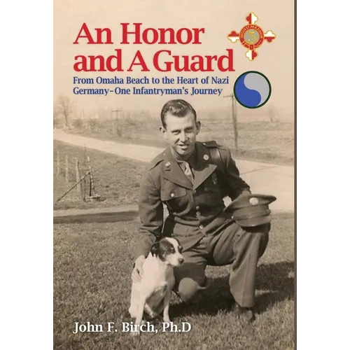 An Honor and A Guard: From Omaha Beach to the Heart of Nazi Germany-One Infantryman's Journey