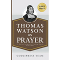 Thomas Watson on Prayer: 31 Biblical Insights for Piercing Heaven with Prayer (LARGE PRINT)