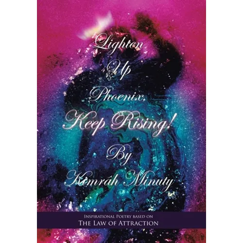 Lighten up Phoenix, Keep Rising!: Inspirational Poetry Based on the Law of Attraction