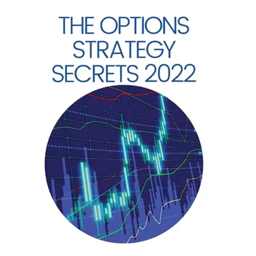 The Options Strategy Secrets 2022: The Comprehensive Guide for Beginners to Learn Options Trading, with the Best Strategies and Techniques to Use to M
