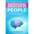 How to Raise Successful People: Principles and Habits of Millionaire Women and Men that Achieved Financial Freedom Through a Positive and Intelligent