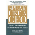 Speak Like a CEO: Secrets for Commanding Attention and Getting Results