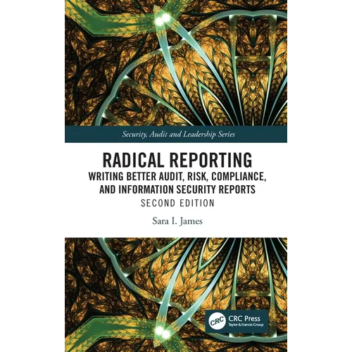 Radical Reporting: Writing Better Audit, Risk, Compliance, and Information Security Reports