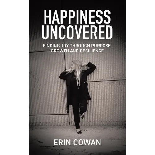 Happiness Uncovered: Finding Joy Through Purpose, Growth and Resilience