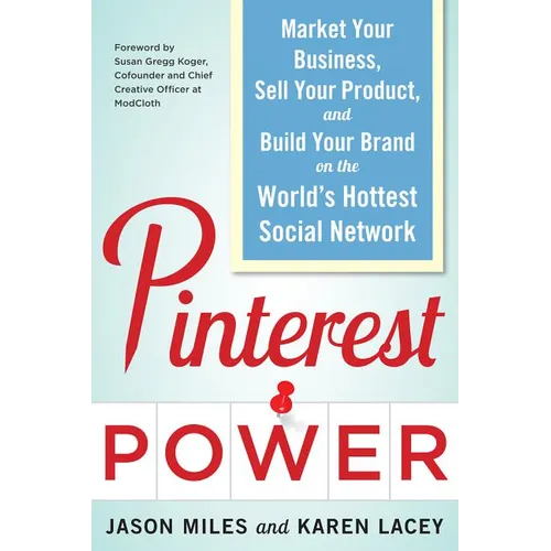Pinterest Power: Market Your Business, Sell Your Product, and Build Your Brand on the World's Hottest Social Network