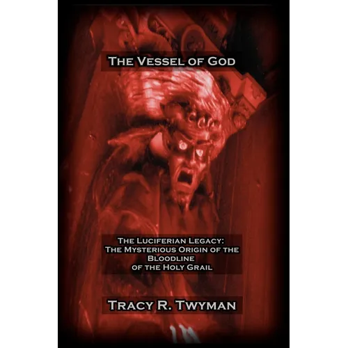 The Vessel of God: The Luciferian Legacy: The Mysterious Origin of the Bloodline of the Holy Grail