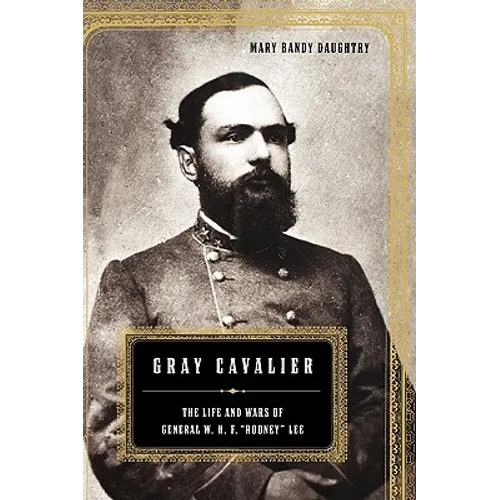Gray Cavalier: The Life and Wars of General W.H.F. Rooney Lee