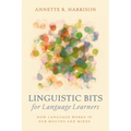 Linguistic Bits for Language Learners: How Language Works in Our Mouths and Minds