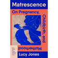 Matrescence: On Pregnancy, Childbirth, and Motherhood