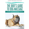 The Idiot's Guide To Dog Massage: 10 Simple Steps to Increase Healing And Decrease Pain