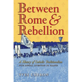 Between Rome and Rebellion: A History of Catholic Traditionalism with Special Attention to France
