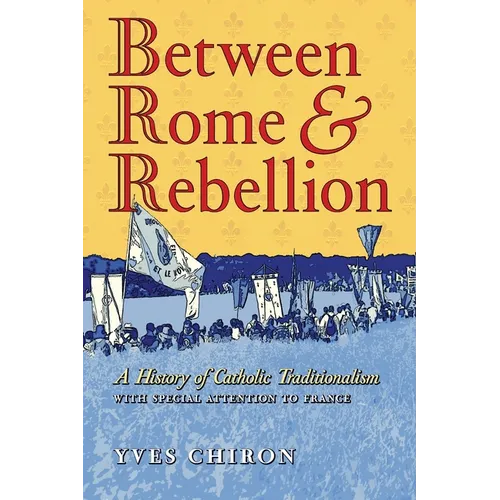 Between Rome and Rebellion: A History of Catholic Traditionalism with Special Attention to France