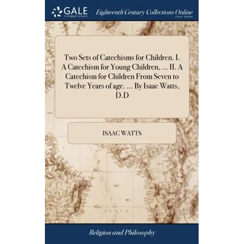 Two Sets of Catechisms for Children. I. A Catechism for Young Children, ... II. A Catechism for Children From Seven to Twelve Years of age. ... By Isa