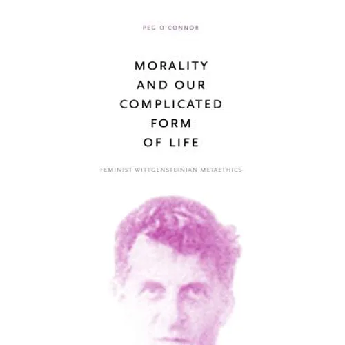 Morality and Our Complicated Form of Life: Feminist Wittgensteinian Metaethics