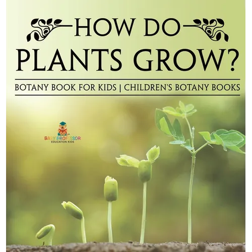 How Do Plants Grow? Botany Book for Kids Children's Botany Books