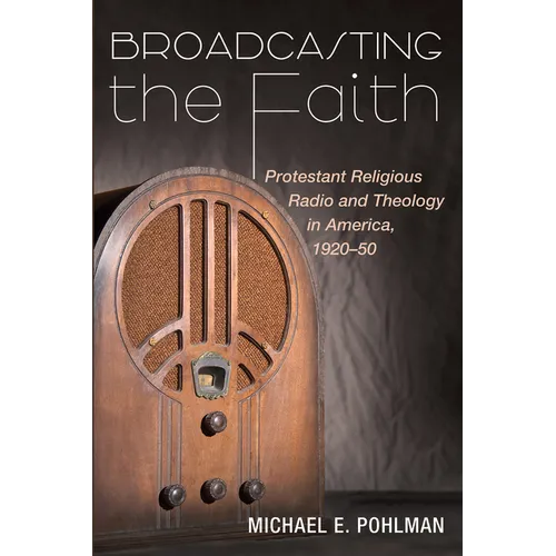 Broadcasting the Faith: Protestant Religious Radio and Theology in America, 1920-50