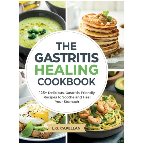 The Gastritis Healing Cookbook: 125+ Delicious, Gastritis-Friendly Recipes to Soothe and Heal Your Stomach