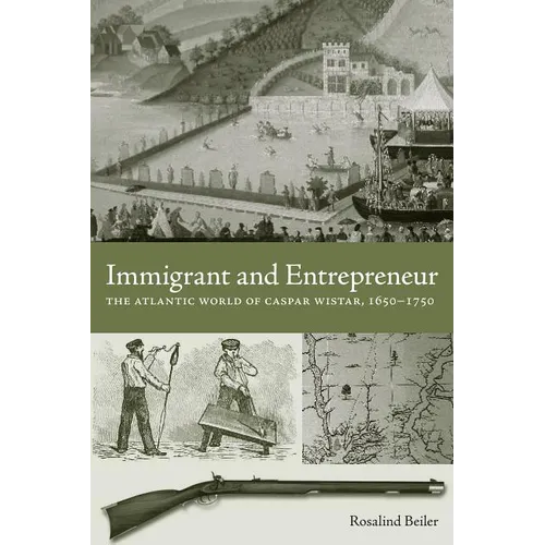 Immigrant and Entrepreneur: The Atlantic World of Caspar Wistar, 1650-1750