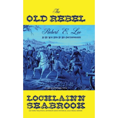 The Old Rebel: Robert E. Lee As He Was Seen By His Contemporaries