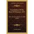 Constitution Of The State Of Missouri, 1875: With All Amendments To 1909 (1909)